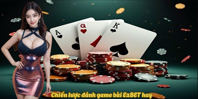 Chiến lược đánh game bài E2BET hay