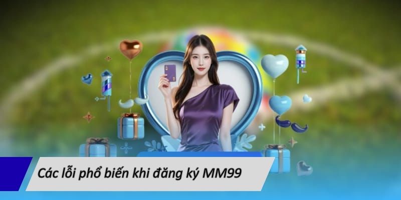 Các lỗi phổ biến khi đăng ký MM99