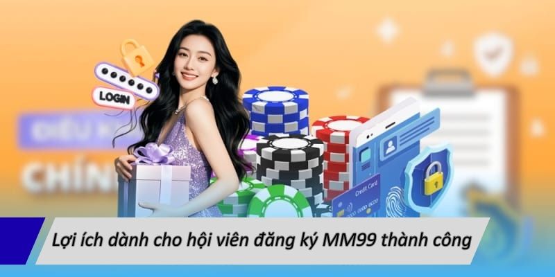 Lợi ích dành cho hội viên đăng ký MM99 thành công